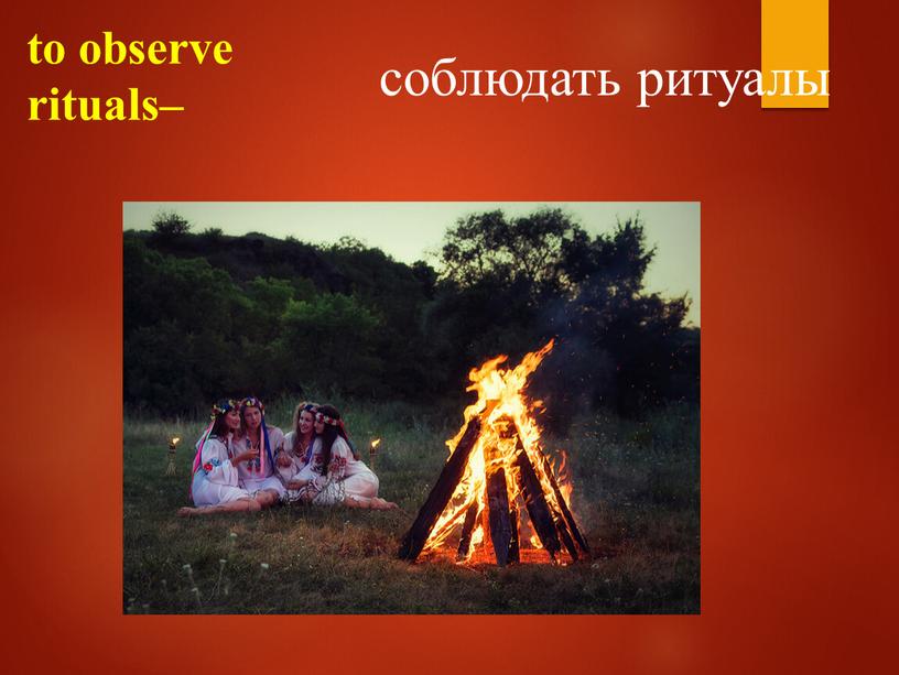 to observe rituals– соблюдать ритуалы