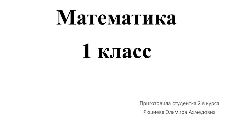 Математика 1 класс Приготовила студентка 2 в курса