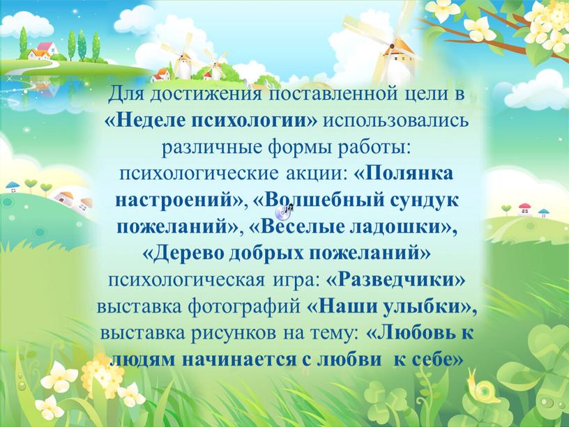 Для достижения поставленной цели в «Неделе психологии» использовались различные формы работы: психологические акции: «Полянка настроений» , «Волшебный сундук пожеланий» , «Веселые ладошки», «Дерево добрых пожеланий»…