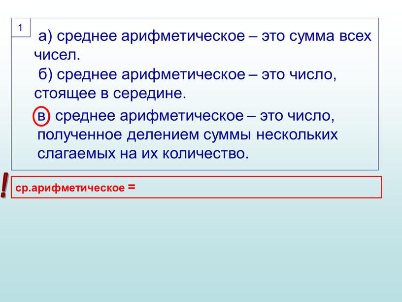 а) среднее арифметическое – это сумма всех чисел. б) среднее арифметическое – это число, стоящее в середине. в) среднее арифметическое – это число, полученное делением…