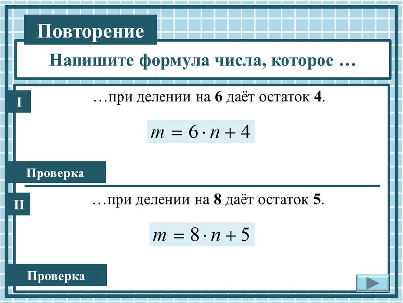 …при делении на 6 даёт остаток 4 . …при делении на 8 даёт остаток 5 . Проверка I II Проверка