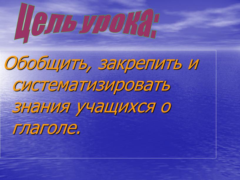 Обобщить, закрепить и систематизировать знания учащихся о глаголе