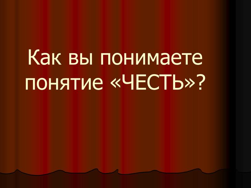 Как вы понимаете понятие «ЧЕСТЬ»?