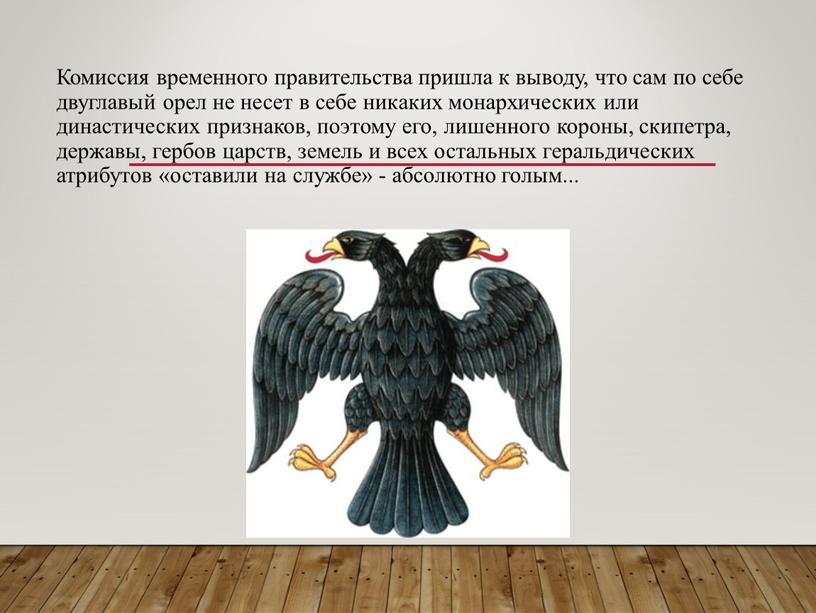 Комиссия временного правительства пришла к выводу, что сам по себе двуглавый орел не несет в себе никаких монархических или династических признаков, поэтому его, лишенного короны,…