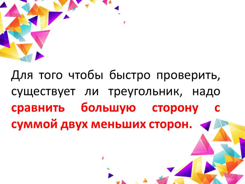 Для того чтобы быстро проверить, существует ли треугольник, надо сравнить большую сторону с суммой двух меньших сторон