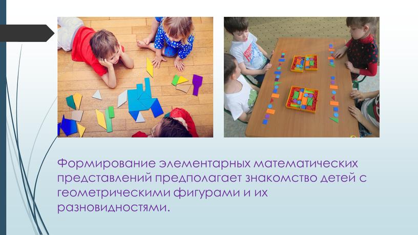 Формирование элементарных математических представлений предполагает знакомство детей с геометрическими фигурами и их разновидностями