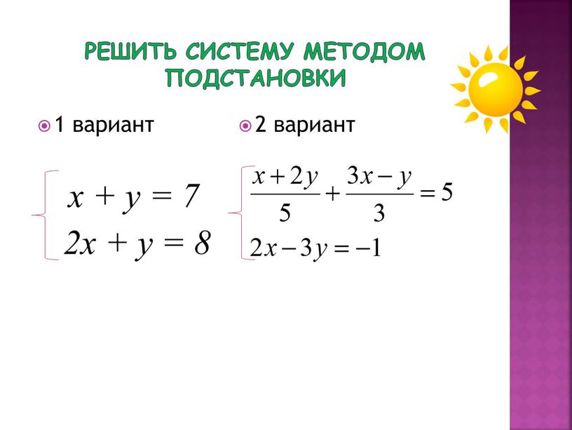 Решить систему методом подстановки 1 вариант х + у = 7 2х + у = 8 2 вариант