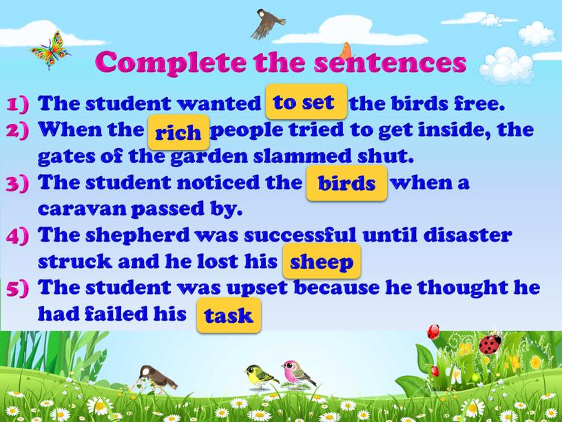 The student wanted _______ the birds free