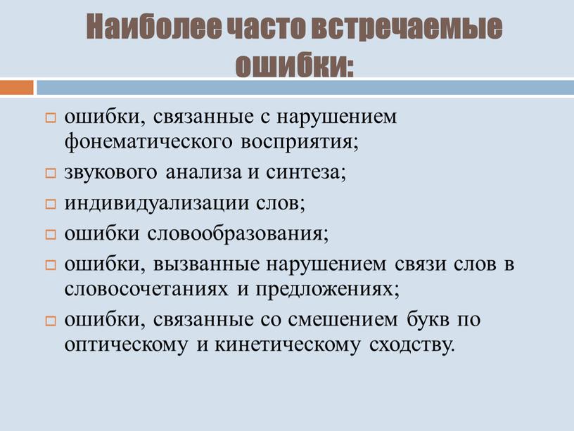 Наиболее часто встречаемые ошибки: ошибки, связанные с нарушением фонематического восприятия; звукового анализа и синтеза; индивидуализации слов; ошибки словообразования; ошибки, вызванные нарушением связи слов в словосочетаниях…