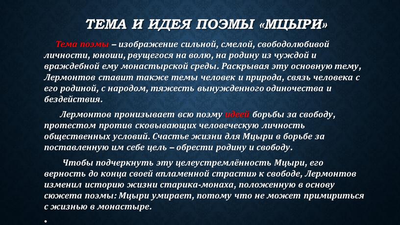 Тема и идея поэмы «Мцыри» Тема поэмы – изображение сильной, смелой, свободолюбивой личности, юноши, рвущегося на волю, на родину из чуждой и враждебной ему монастырской…