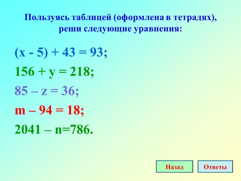 Пользуясь таблицей (оформлена в тетрадях), реши следующие уравнения: (х - 5) + 43 = 93; 156 + y = 218; 85 – z = 36;…