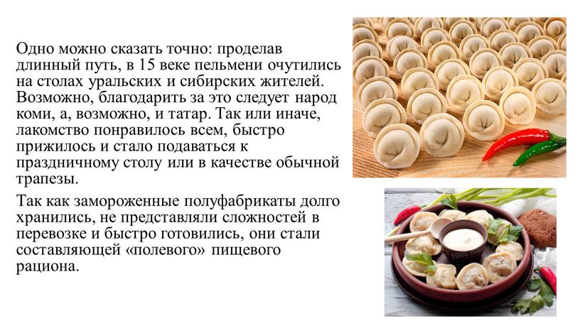 Одно можно сказать точно: проделав длинный путь, в 15 веке пельмени очутились на столах уральских и сибирских жителей