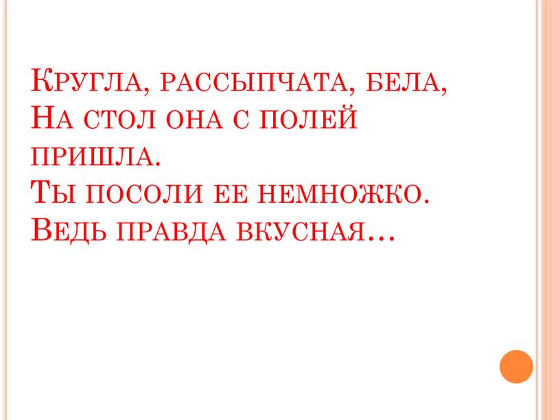 Кругла, рассыпчата, бела, На стол она с полей пришла