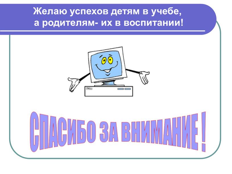 Желаю успехов детям в учебе, а родителям- их в воспитании!