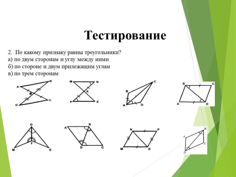 Тестирование 2. По какому признаку равны треугольники? а) по двум сторонам и углу между ними б) по стороне и двум прилежащим углам в) по трем…