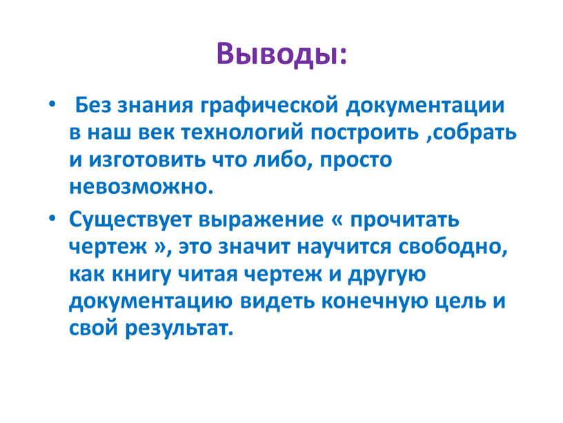 Выводы: Без знания графической документации в наш век технологий построить ,собрать и изготовить что либо, просто невозможно