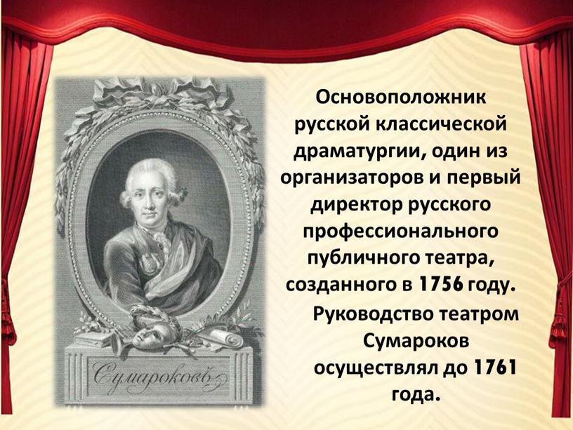 Основоположник русской классической драматургии, один из организаторов и первый директор русского профессионального публичного театра, созданного в 1756 году