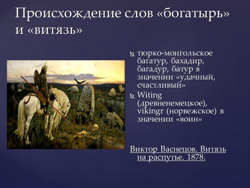 Происхождение слов «богатырь» и «витязь» тюрко-монгольское багатур, бахадир, багадур, батур в значении «удачный, счастливый»