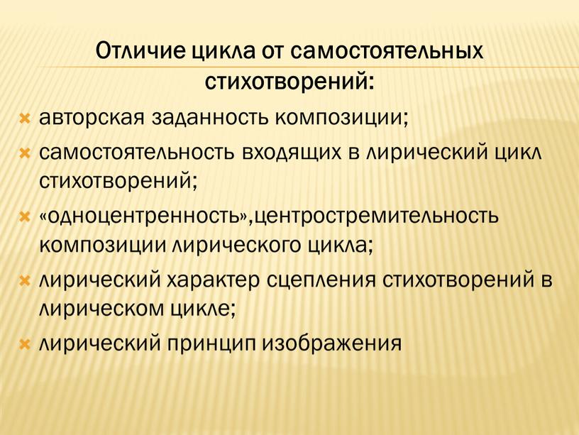 Отличие цикла от самостоятельных стихотворений: авторская заданность композиции; самостоятельность входящих в лирический цикл стихотворений; «одноцентренность»,центростремительность композиции лирического цикла; лирический характер сцепления стихотворений в лирическом цикле;…