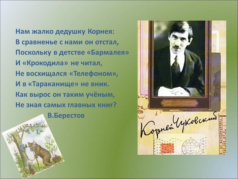 Нам жалко дедушку Корнея: В сравненье с нами он отстал,