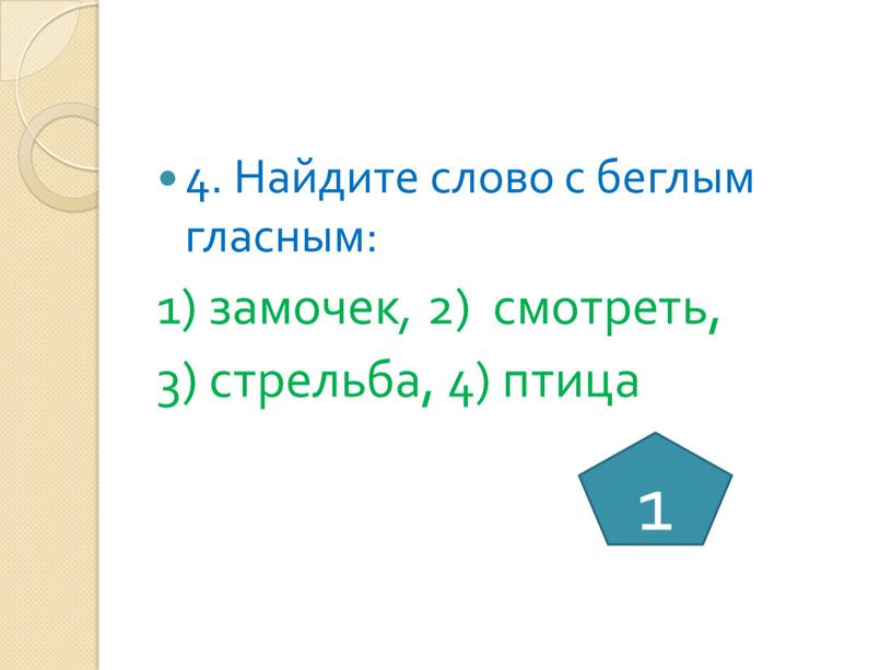 Найдите слово с беглым гласным: 1) замочек , 2) смотреть, 3) стрельба, 4) птица 1