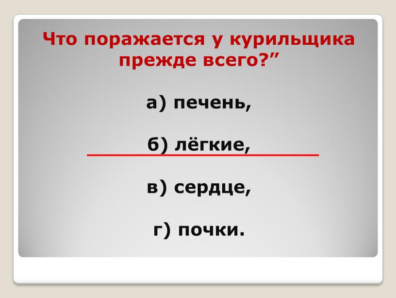 Что поражается у курильщика прежде всего?” а) печень, б) лёгкие, в) сердце, г) почки