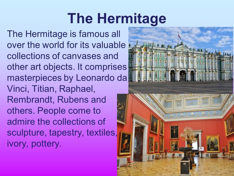 The Hermitage The Hermitage is famous all over the world for its valuable collections of canvases and other art objects