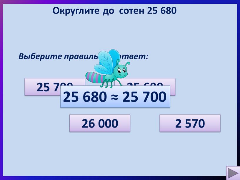 Округлите до сотен 25 680 Выберите правильный ответ: 2 570 26 000 25 700 25 600