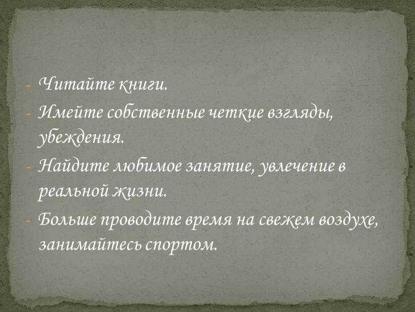 Читайте книги. Имейте собственные четкие взгляды, убеждения