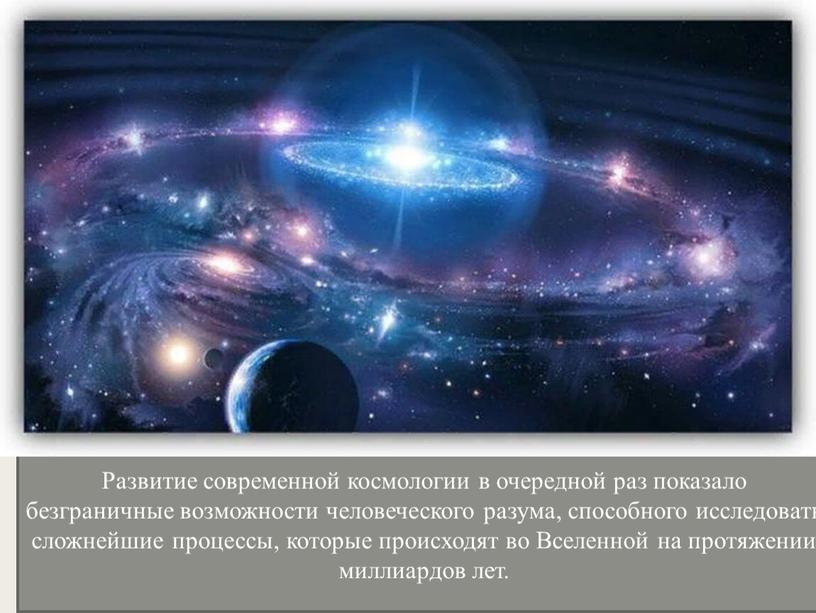 Развитие современной космологии в очередной раз показало безграничные возможности человеческого разума, способного исследовать сложнейшие процессы, которые происходят во