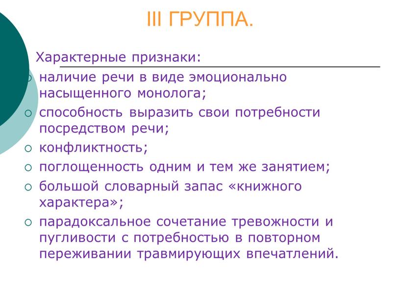 III ГРУППА. Характерные признаки: наличие речи в виде эмоционально насыщенного монолога; способность выразить свои потребности посредством речи; конфликтность; поглощенность одним и тем же занятием; большой…