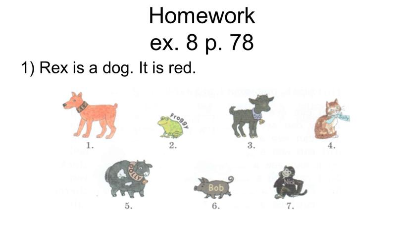 Homework ex. 8 p. 78 1) Rex is a dog