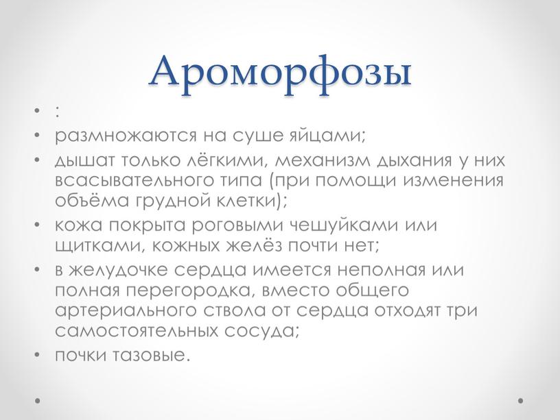 Ароморфозы : размножаются на суше яйцами; дышат только лёгкими, механизм дыхания у них всасывательного типа (при помощи изменения объёма грудной клетки); кожа покрыта роговыми чешуйками…