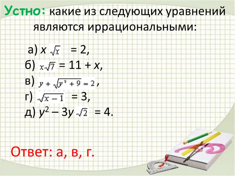 Устно: какие из следующих уравнений являются иррациональными: а) x + = 2, б) = 11 + x , в) , г) = 3, д) y…