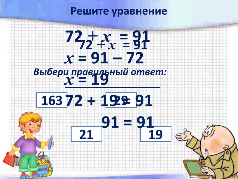 Выбери правильный ответ: 21 29 19 163 72 + х = 91 х = 91 – 72 х = 19 72 + 19 = 91…