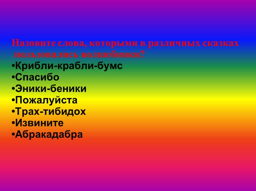 Назовите слова, которыми в различных сказках пользовались волшебники? •Крибли-крабли-бумс •Спасибо •Эники-беники •Пожалуйста •Трах-тибидох •Извините •Абракадабра