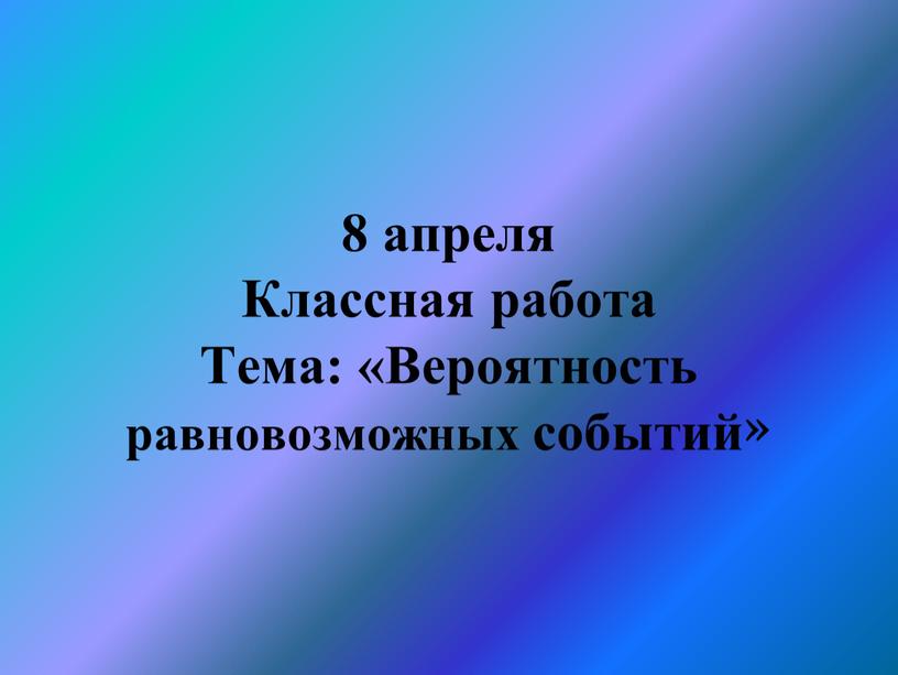 Классная работа Тема: «Вероятность равновозможных событий»