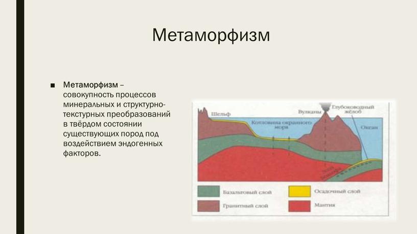 Метаморфизм Метаморфизм – совокупность процессов минеральных и структурно-текстурных преобразований в твёрдом состоянии существующих пород под воздействием эндогенных факторов