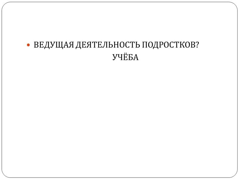 ВЕДУЩАЯ ДЕЯТЕЛЬНОСТЬ ПОДРОСТКОВ?