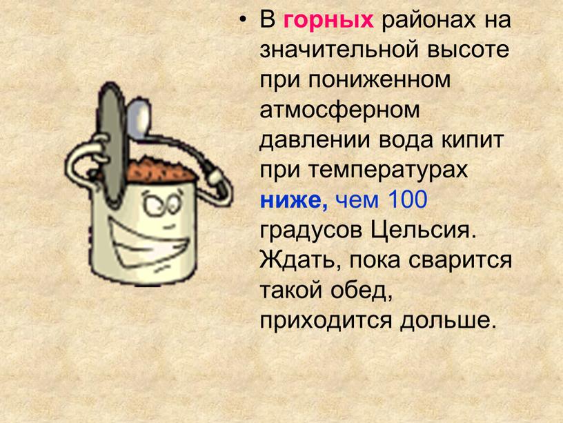 В горных районах на значительной высоте при пониженном атмосферном давлении вода кипит при температурах ниже, чем 100 градусов