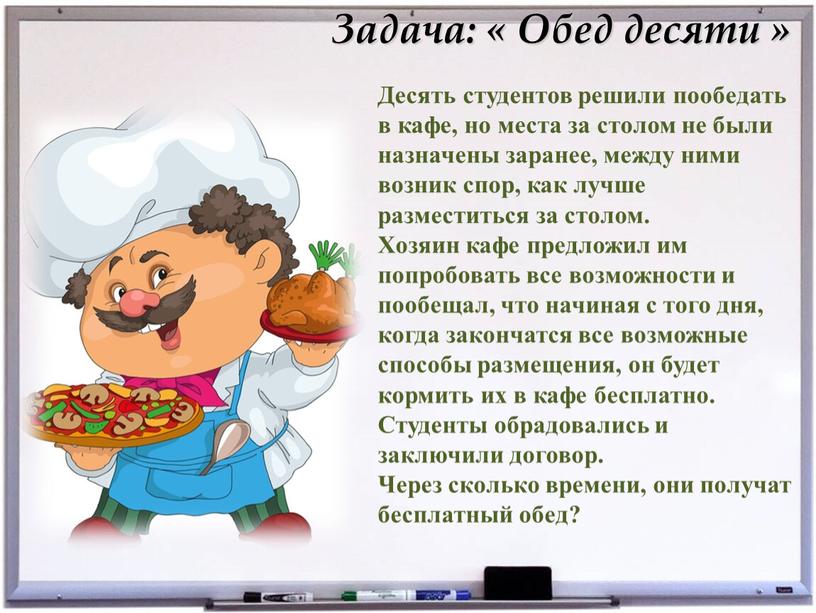 Задача: « Обед десяти » Десять студентов решили пообедать в кафе, но места за столом не были назначены заранее, между ними возник спор, как лучше…