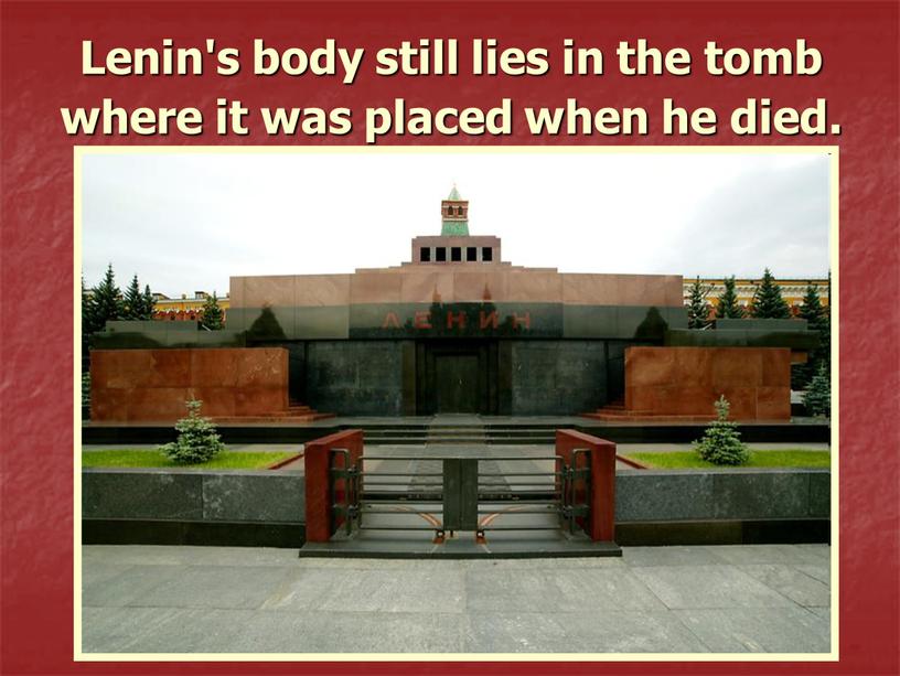 Lenin's body still lies in the tomb where it was placed when he died