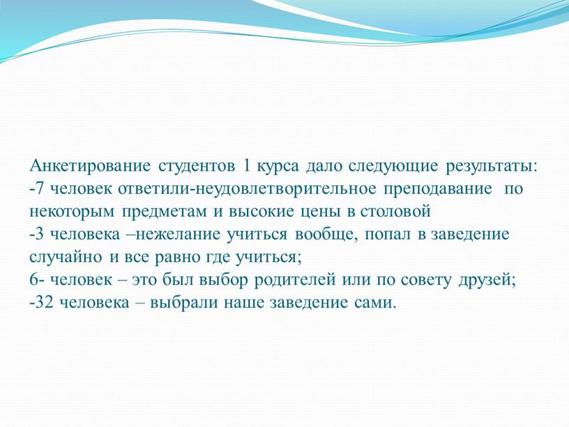 Анкетирование студентов 1 курса дало следующие результаты: -7 человек ответили-неудовлетворительное преподавание по некоторым предметам и высокие цены в столовой -3 человека –нежелание учиться вообще, попал…