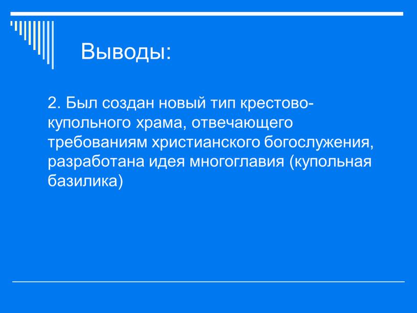 Выводы: 2. Был создан новый тип крестово-купольного храма, отвечающего требованиям христианского богослужения, разработана идея многоглавия (купольная базилика)