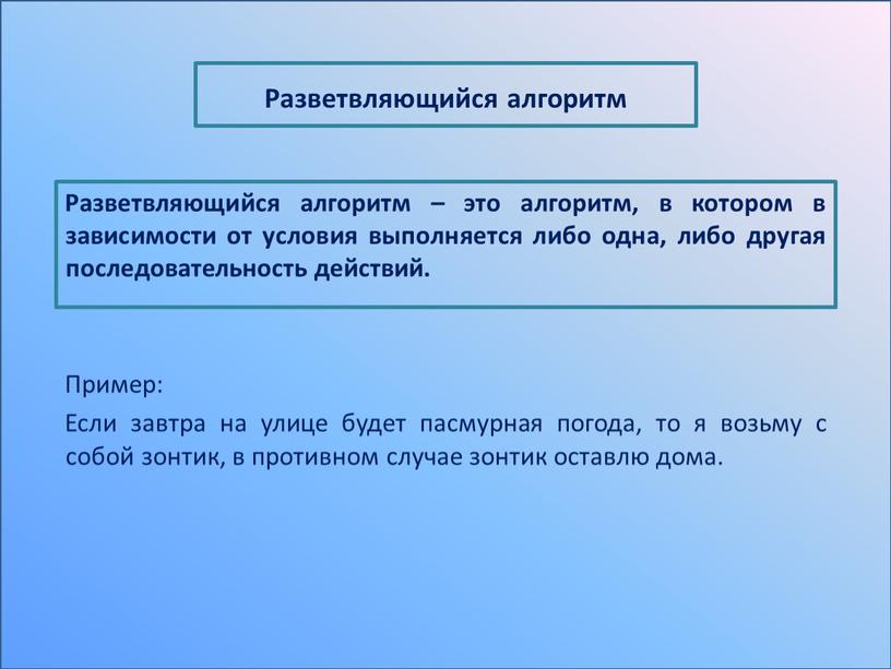 Разветвляющийся алгоритм – это алгоритм, в котором в зависимости от условия выполняется либо одна, либо другая последовательность действий