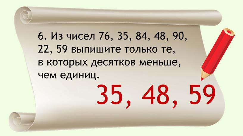 Из чисел 76, 35, 84, 48, 90, 22, 59 выпишите только те, в которых десятков меньше, чем единиц