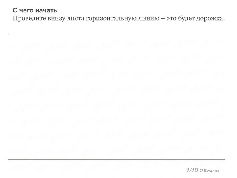 С чего начать Проведите внизу листа горизонтальную линию – это будет дорожка