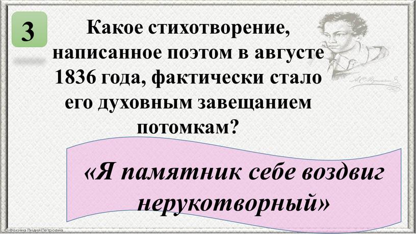 Какое стихотворение, написанное поэтом в августе 1836 года, фактически стало его духовным завещанием потомкам? 3 «Я памятник себе воздвиг нерукотворный»