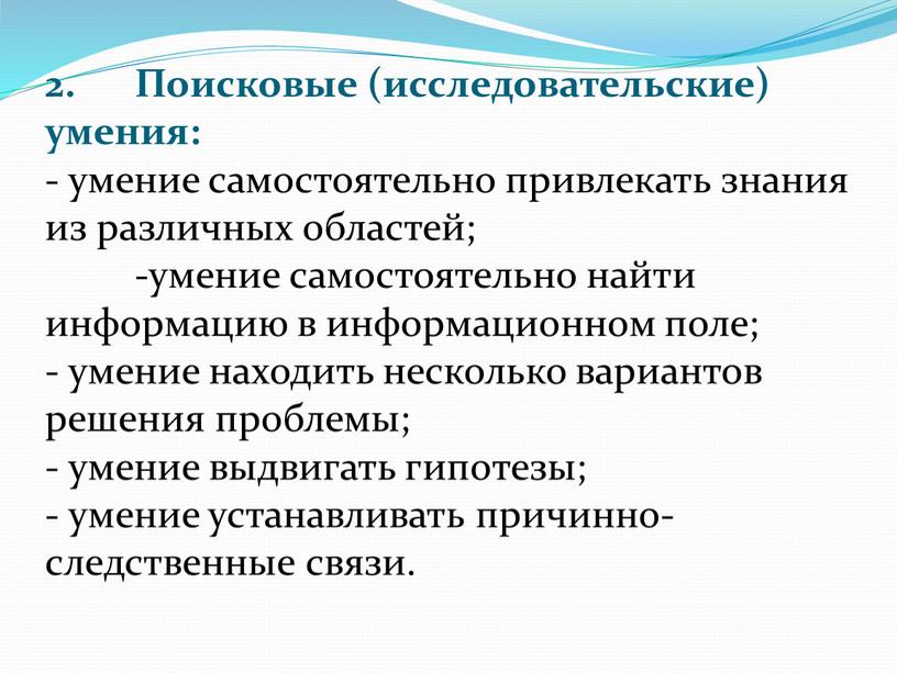 Поисковые (исследовательские) умения: - умение самостоятельно привлекать знания из различных областей; -умение самостоятельно найти информацию в информационном поле; - умение находить несколько вариантов решения проблемы;…