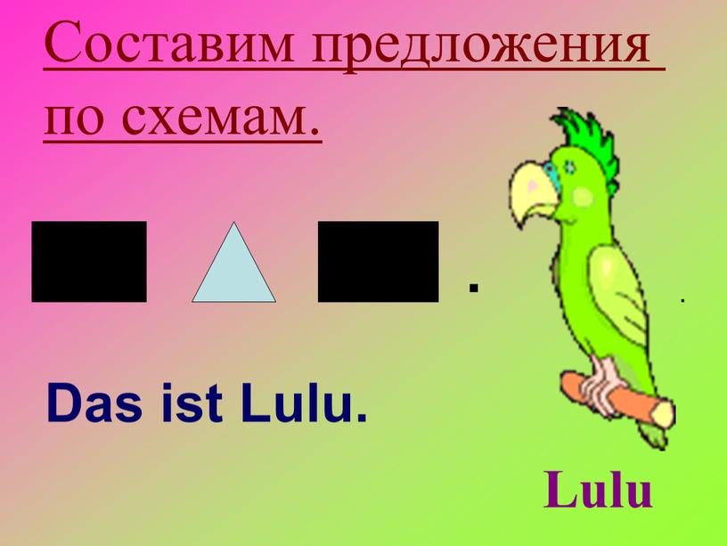Das ist Lulu. Lulu . . Составим предложения по схемам
